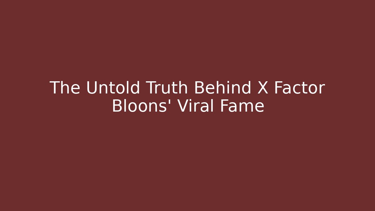 The Untold Truth Behind X Factor Bloons’ Viral Fame