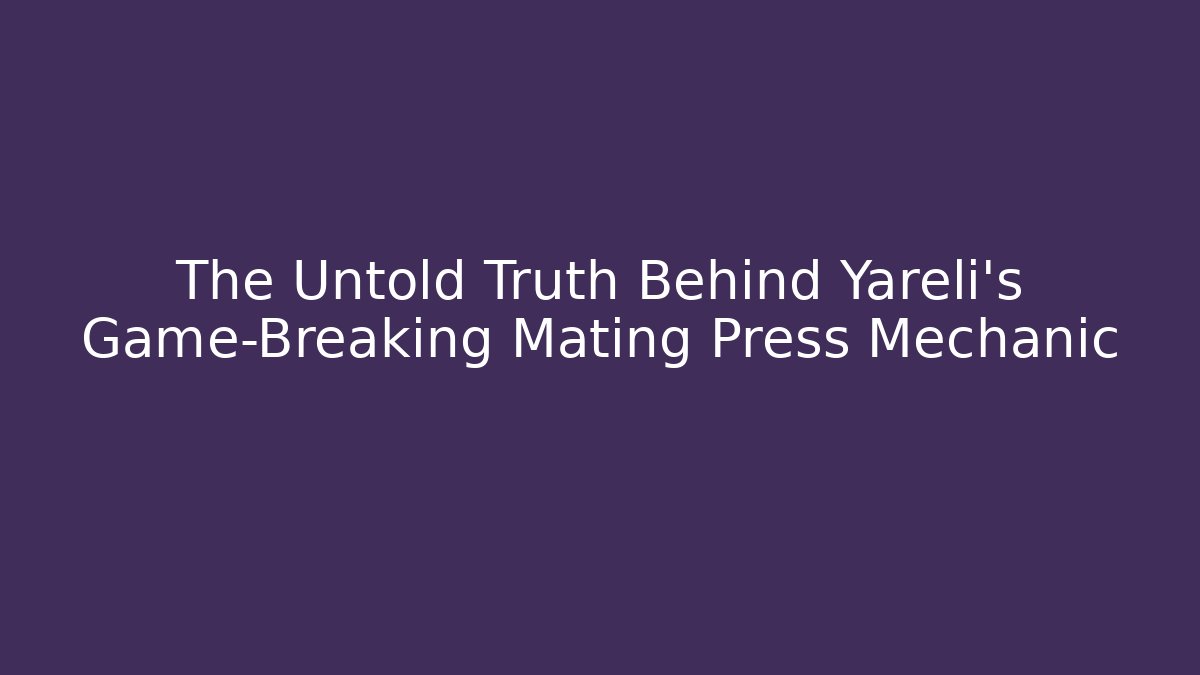 The Untold Truth Behind Yareli's Game-Breaking Mating Press Mechanic