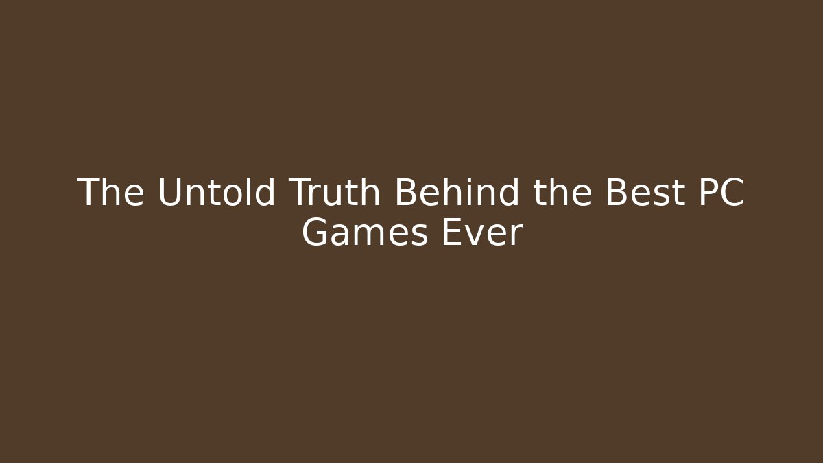 The Untold Truth Behind the Best PC Games Ever