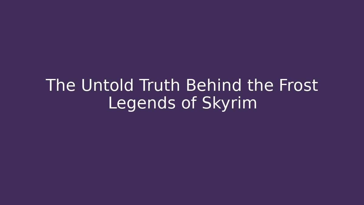The Untold Truth Behind the Frost Legends of Skyrim