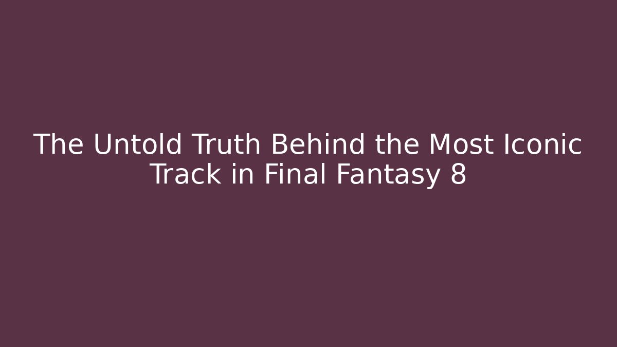 The Untold Truth Behind the Most Iconic Track in Final Fantasy 8