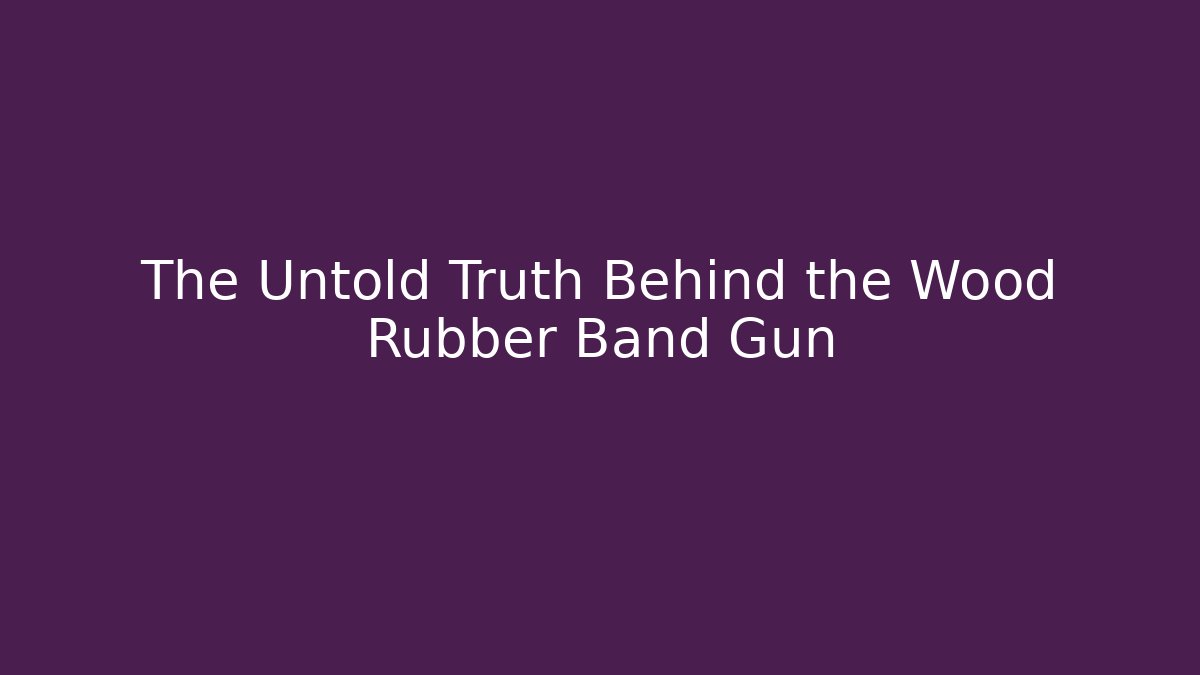 The Untold Truth Behind the Wood Rubber Band Gun