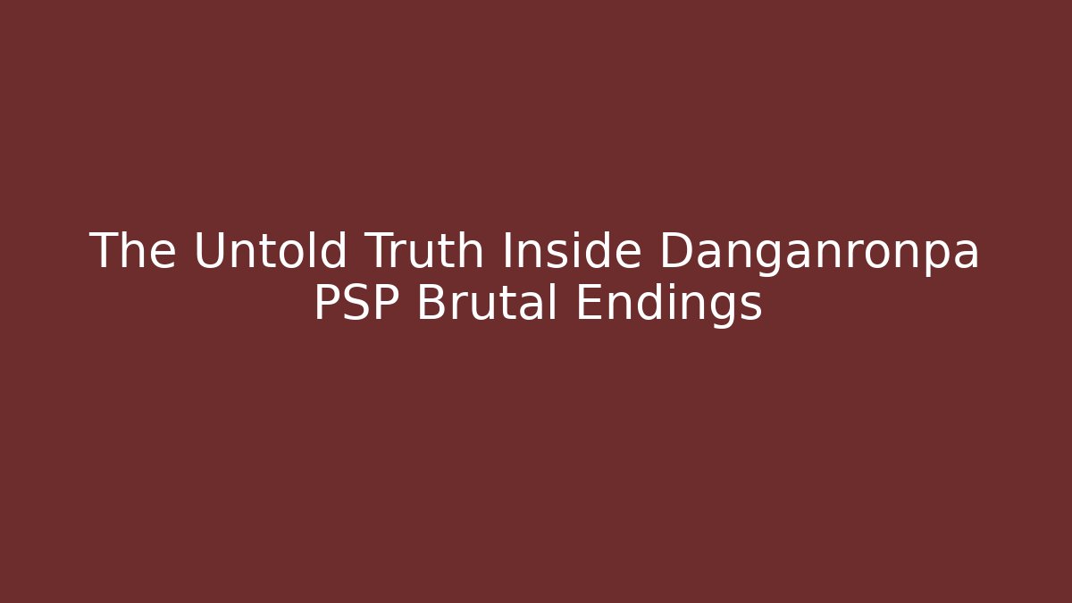 The Untold Truth Inside Danganronpa PSP Brutal Endings