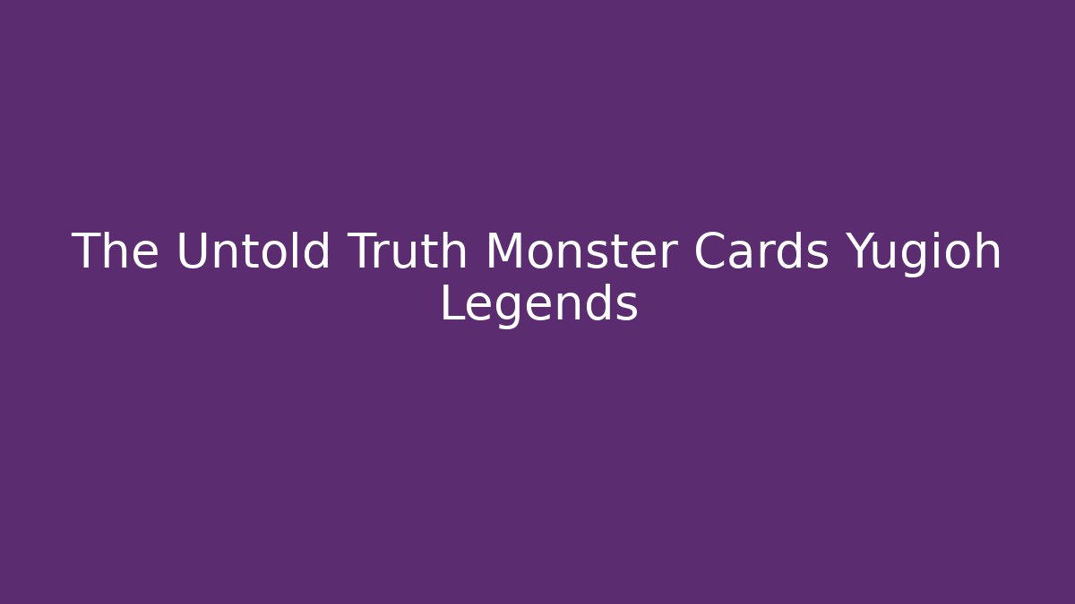 The Untold Truth Monster Cards Yugioh Legends