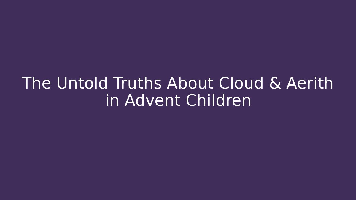 The Untold Truths About Cloud & Aerith in Advent Children