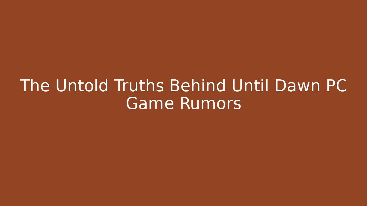 The Untold Truths Behind Until Dawn PC Game Rumors