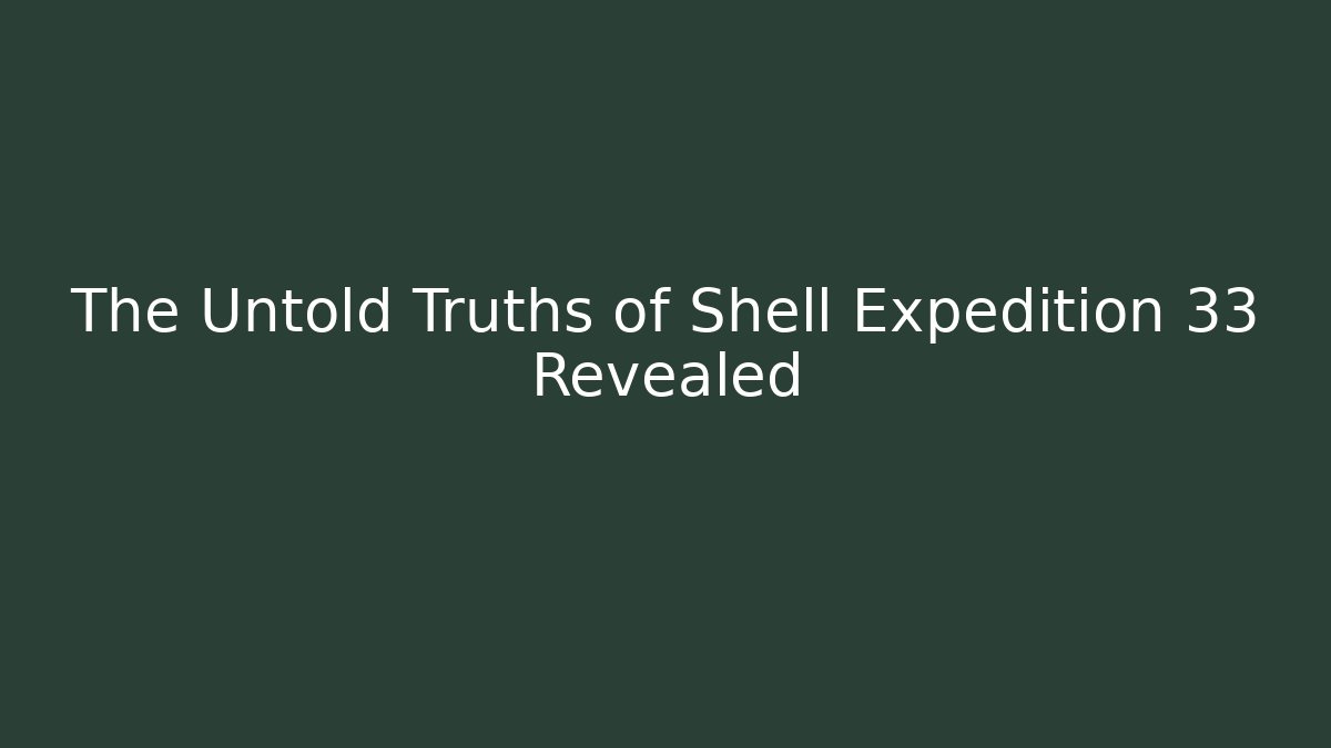 The Untold Truths of Shell Expedition 33 Revealed