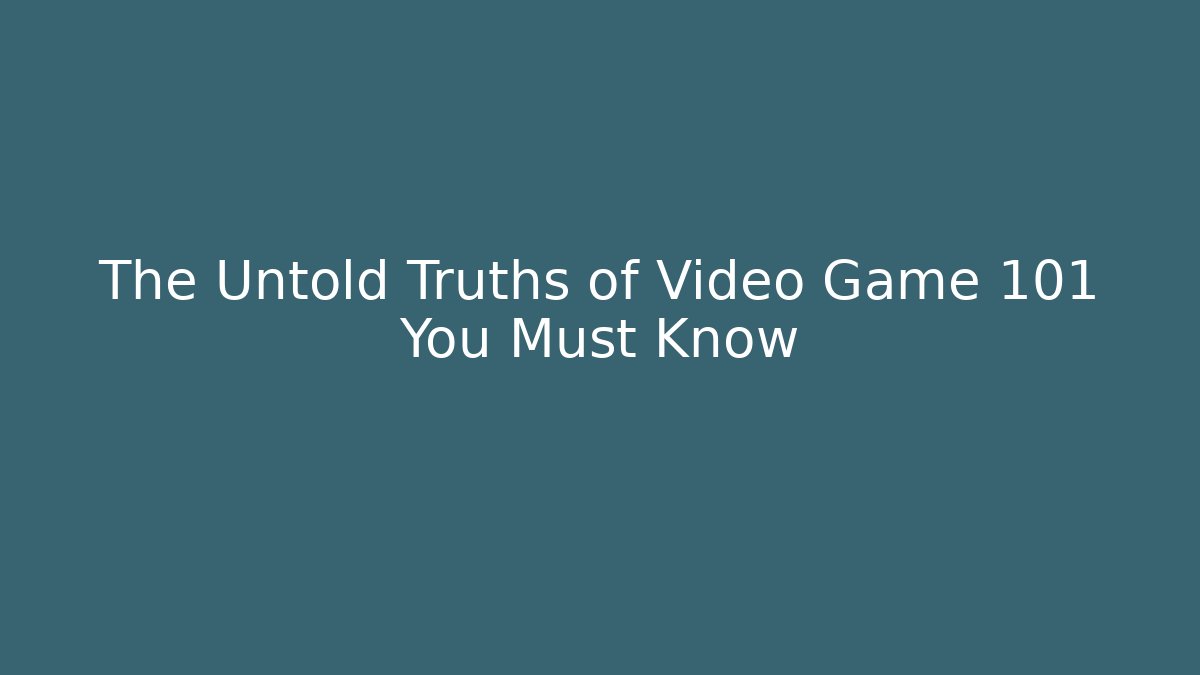 The Untold Truths of Video Game 101 You Must Know