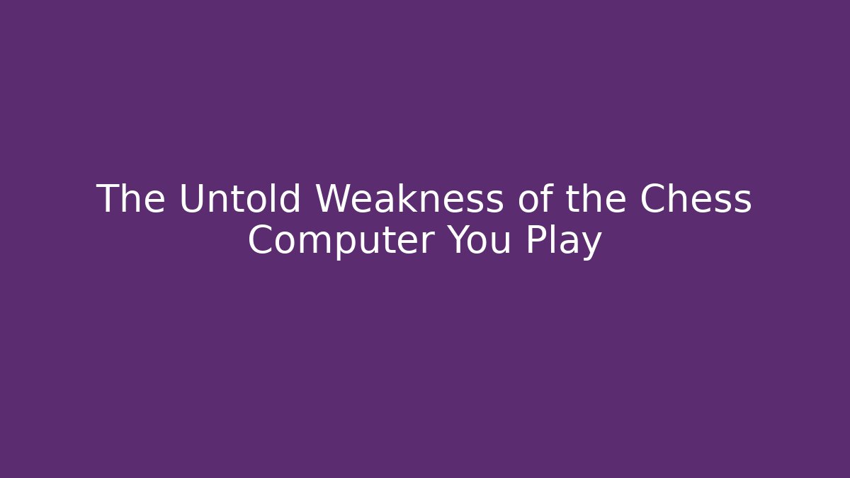 The Untold Weakness of the Chess Computer You Play