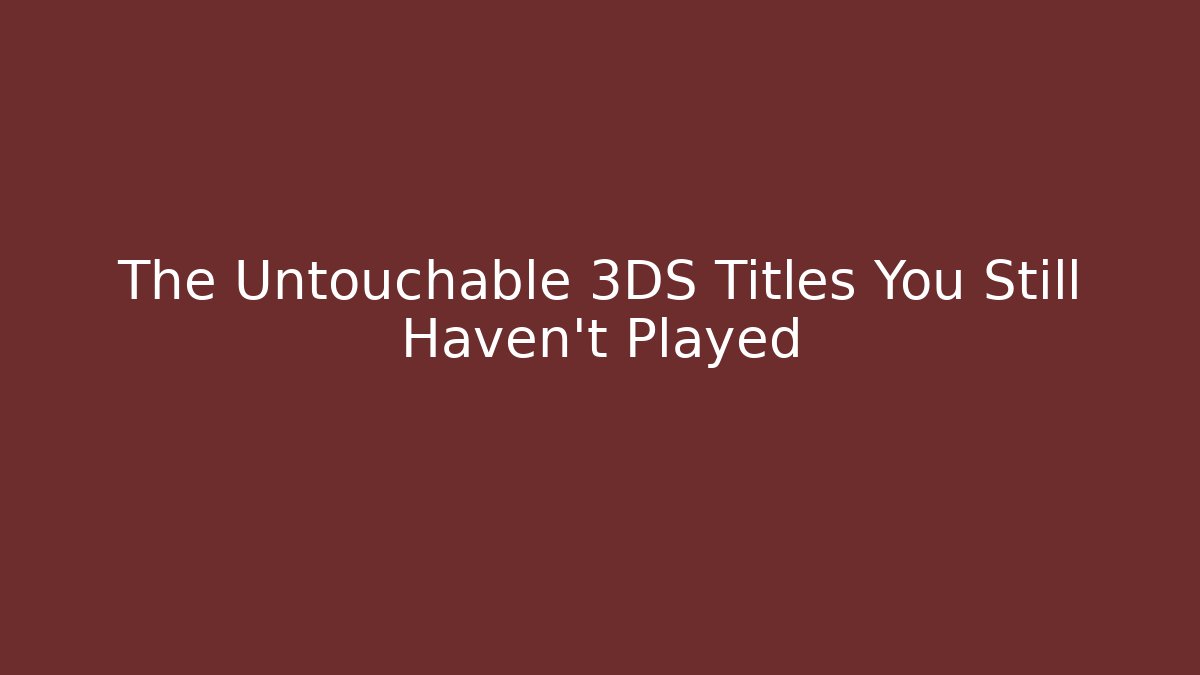 The Untouchable 3DS Titles You Still Haven't Played