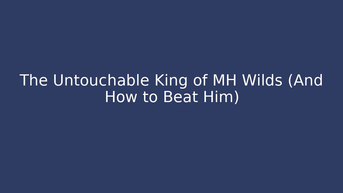 The Untouchable King of MH Wilds (And How to Beat Him)