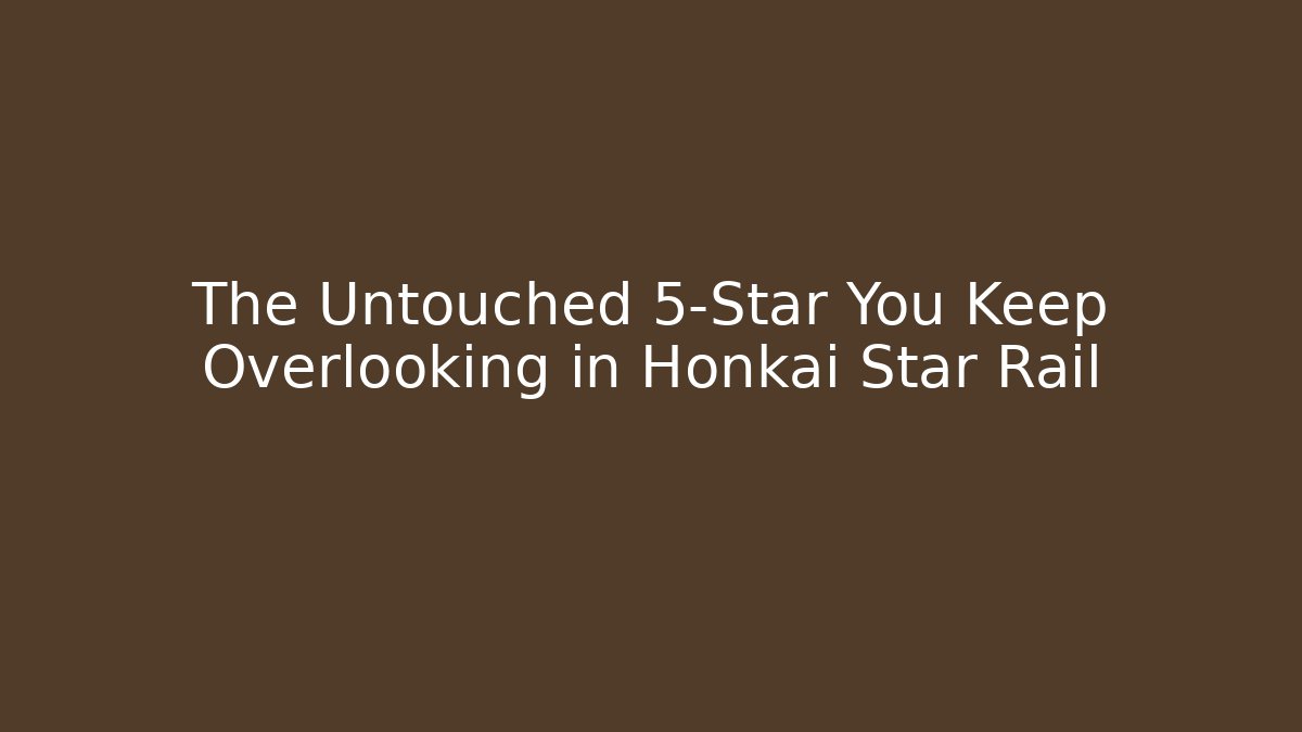 The Untouched 5-Star You Keep Overlooking in Honkai Star Rail