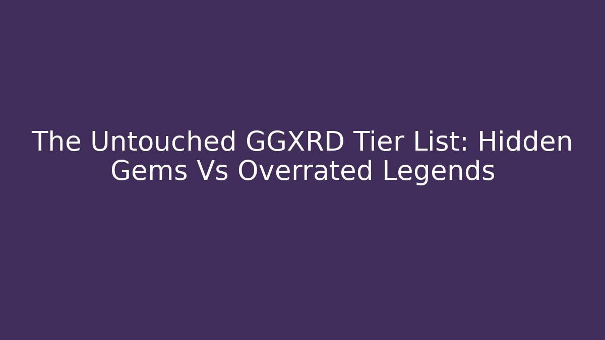 The Untouched GGXRD Tier List: Hidden Gems Vs Overrated Legends