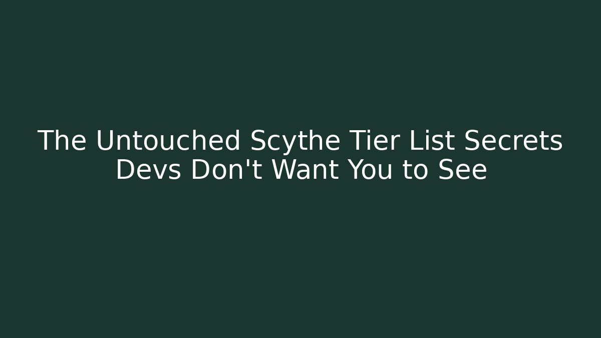 The Untouched Scythe Tier List Secrets Devs Don't Want You to See