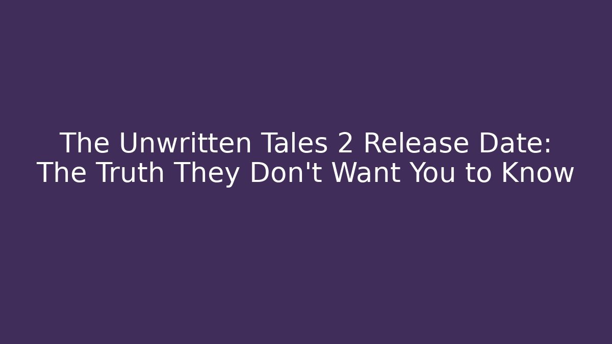 The Unwritten Tales 2 Release Date: The Truth They Don’t Want You to Know