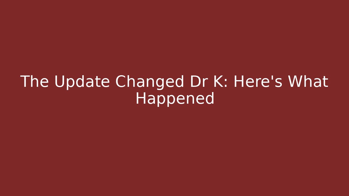 The Update Changed Dr K: Here's What Happened