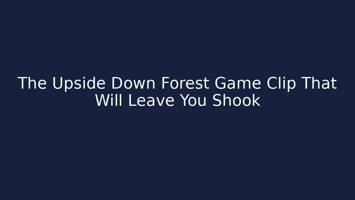 The Upside Down Forest Game Clip That Will Leave You Shook