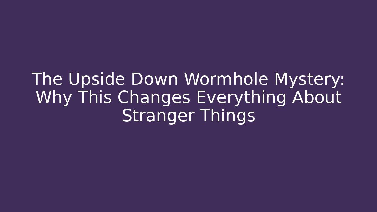 The Upside Down Wormhole Mystery: Why This Changes Everything About Stranger Things