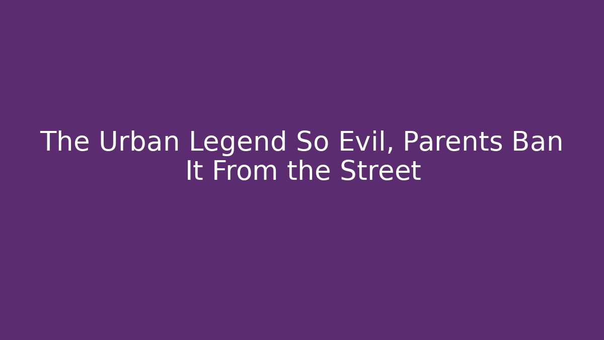 The Urban Legend So Evil, Parents Ban It From the Street