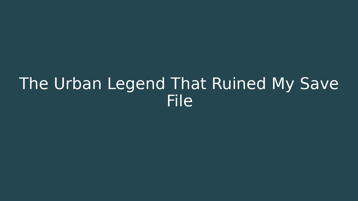 The Urban Legend That Ruined My Save File