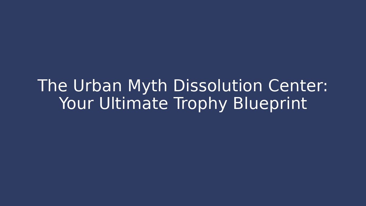The Urban Myth Dissolution Center: Your Ultimate Trophy Blueprint - Critter Realm