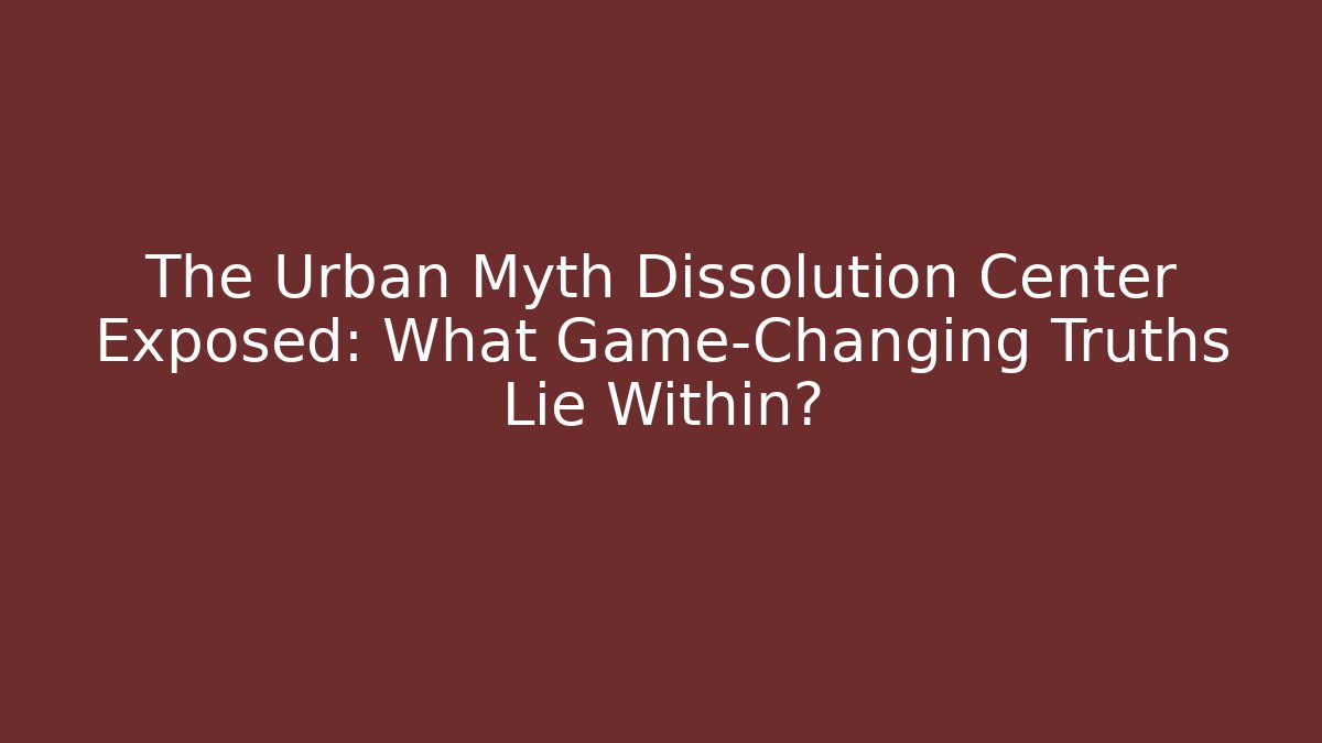 The Urban Myth Dissolution Center Exposed: What Game-Changing Truths Lie Within?