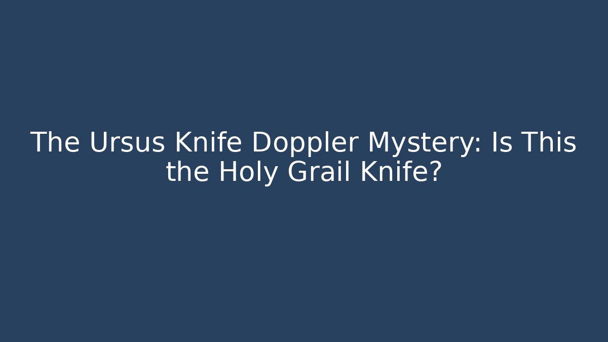 The Ursus Knife Doppler Mystery: Is This the Holy Grail Knife?