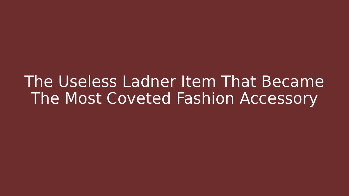 The Useless Ladner Item That Became The Most Coveted Fashion Accessory