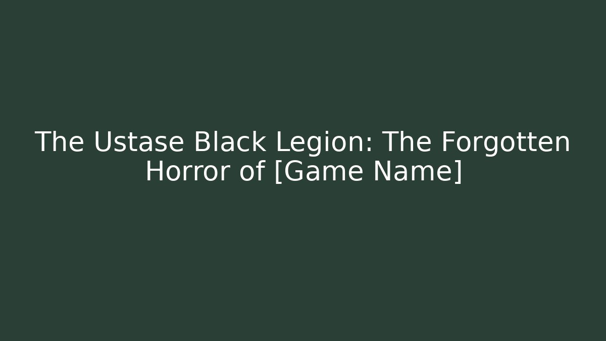The Ustase Black Legion: The Forgotten Horror of [Game Name]