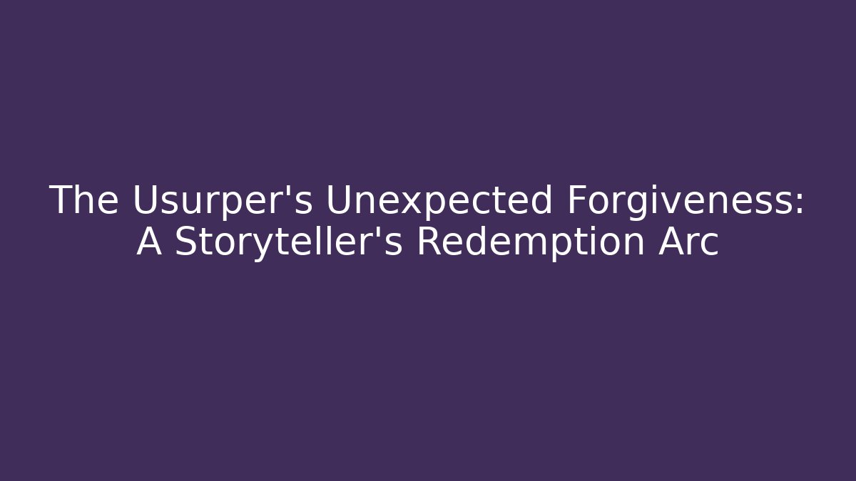The Usurper's Unexpected Forgiveness: A Storyteller's Redemption Arc
