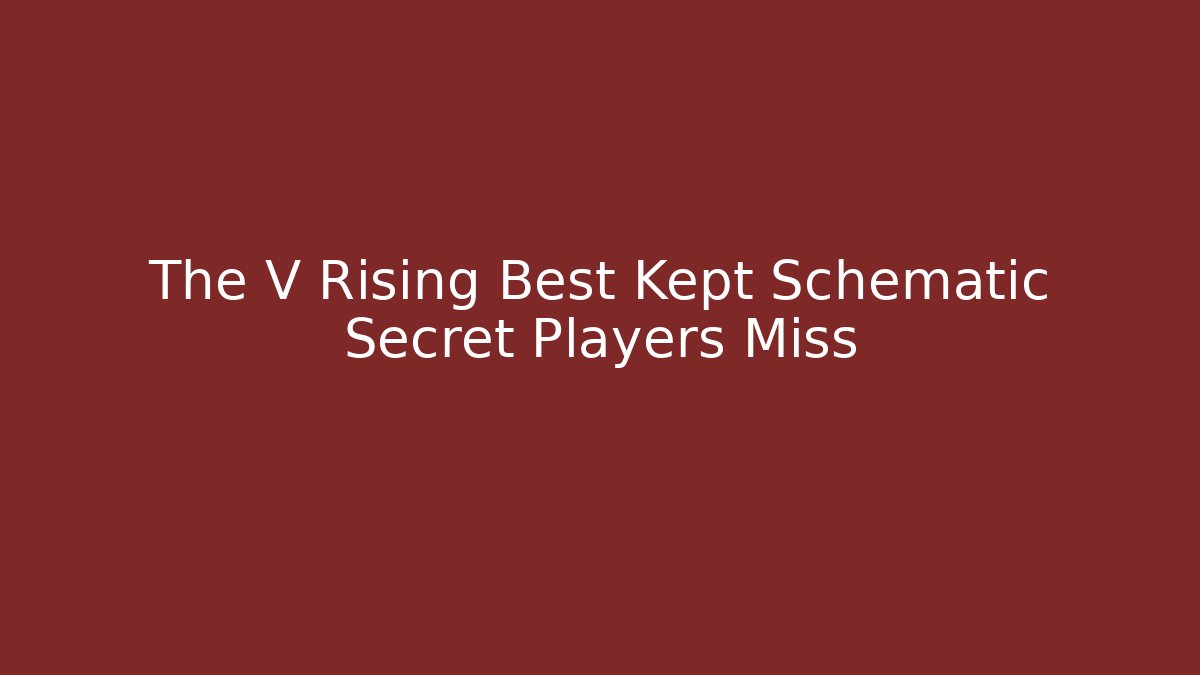 The V Rising Best Kept Schematic Secret Players Miss