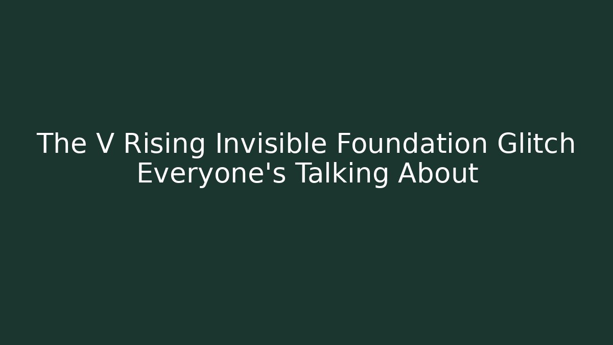 The V Rising Invisible Foundation Glitch Everyone’s Talking About