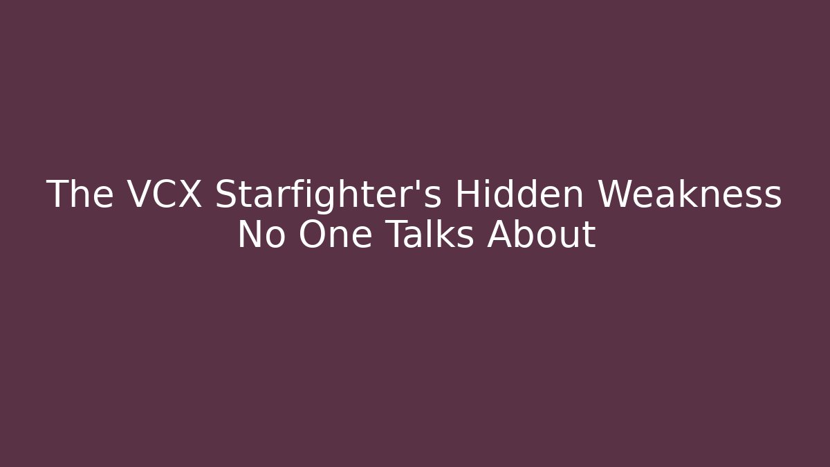 The VCX Starfighter's Hidden Weakness No One Talks About