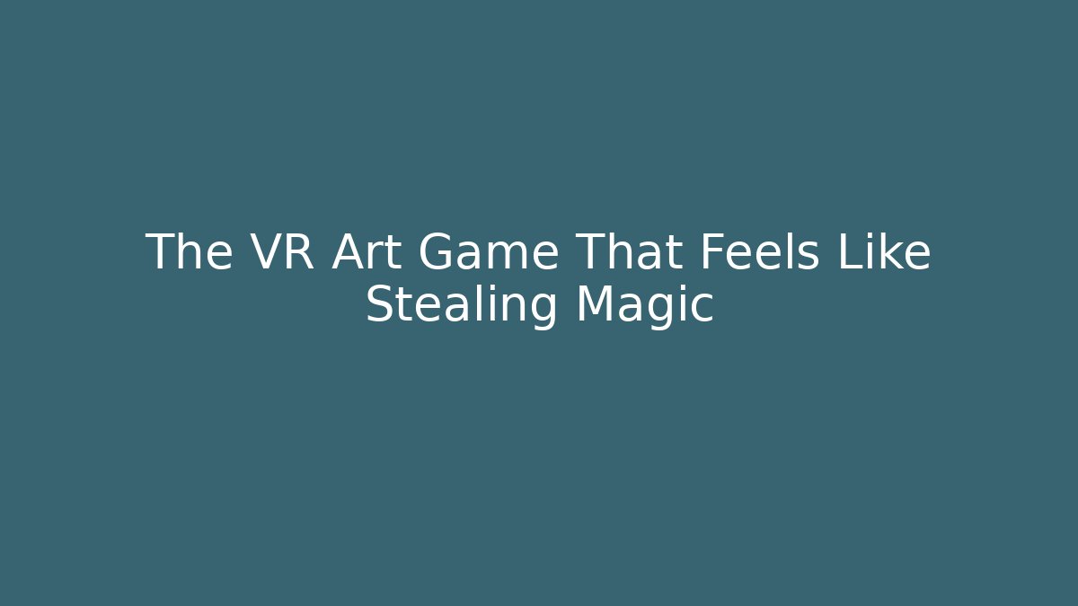 The VR Art Game That Feels Like Stealing Magic