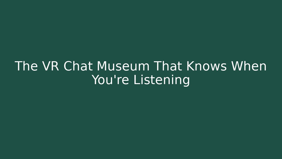 The VR Chat Museum That Knows When You're Listening