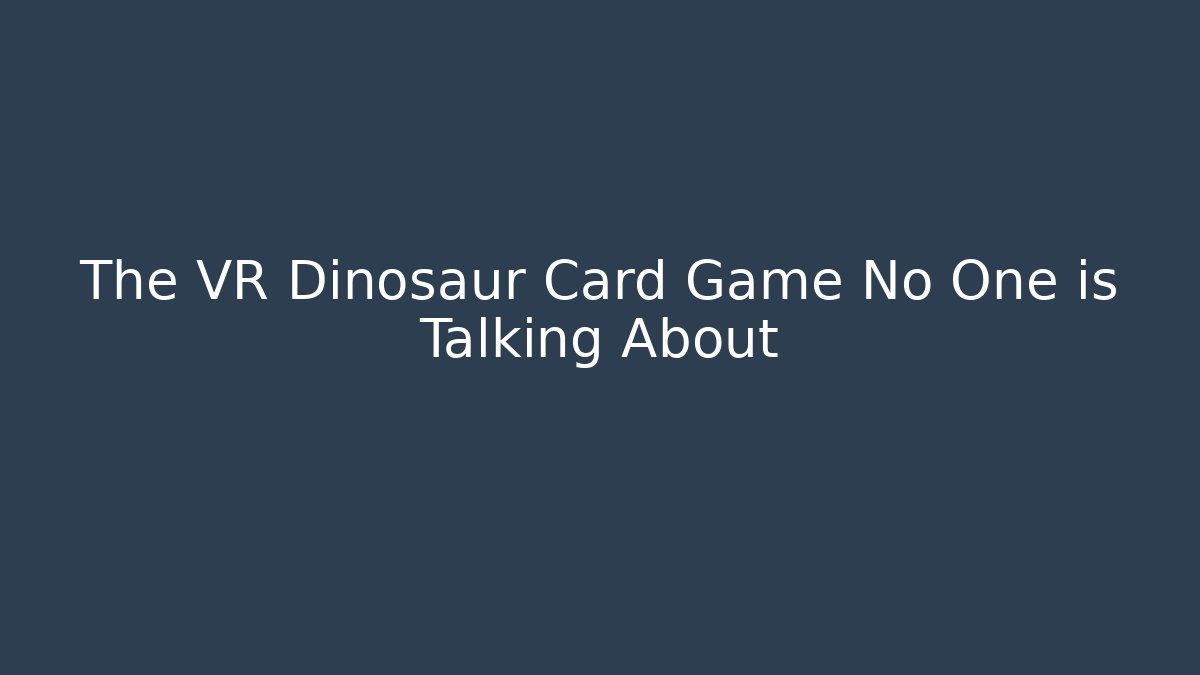The VR Dinosaur Card Game No One is Talking About
