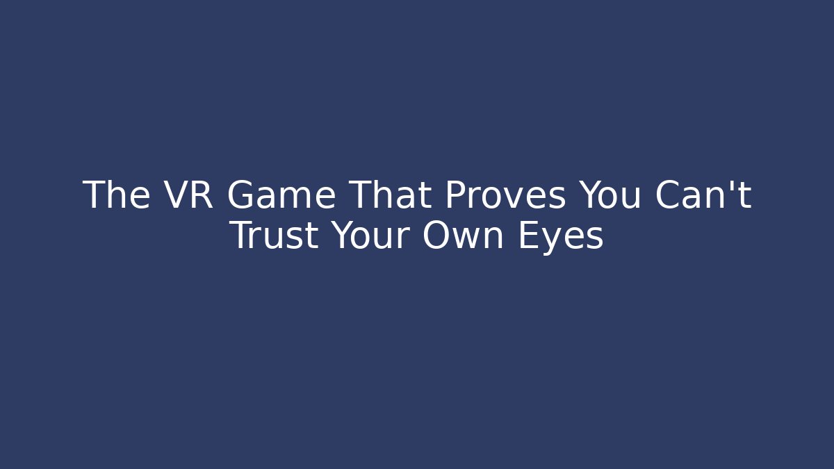 The VR Game That Proves You Can't Trust Your Own Eyes