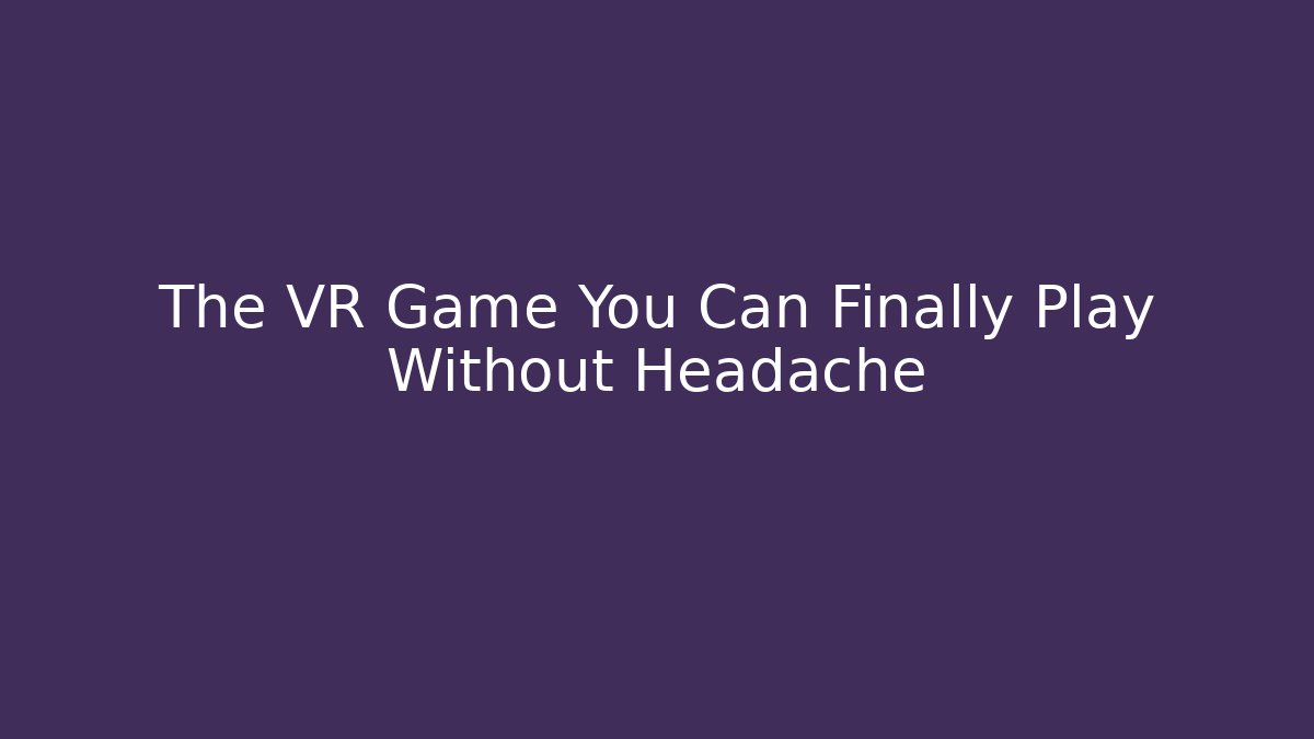 The VR Game You Can Finally Play Without Headache