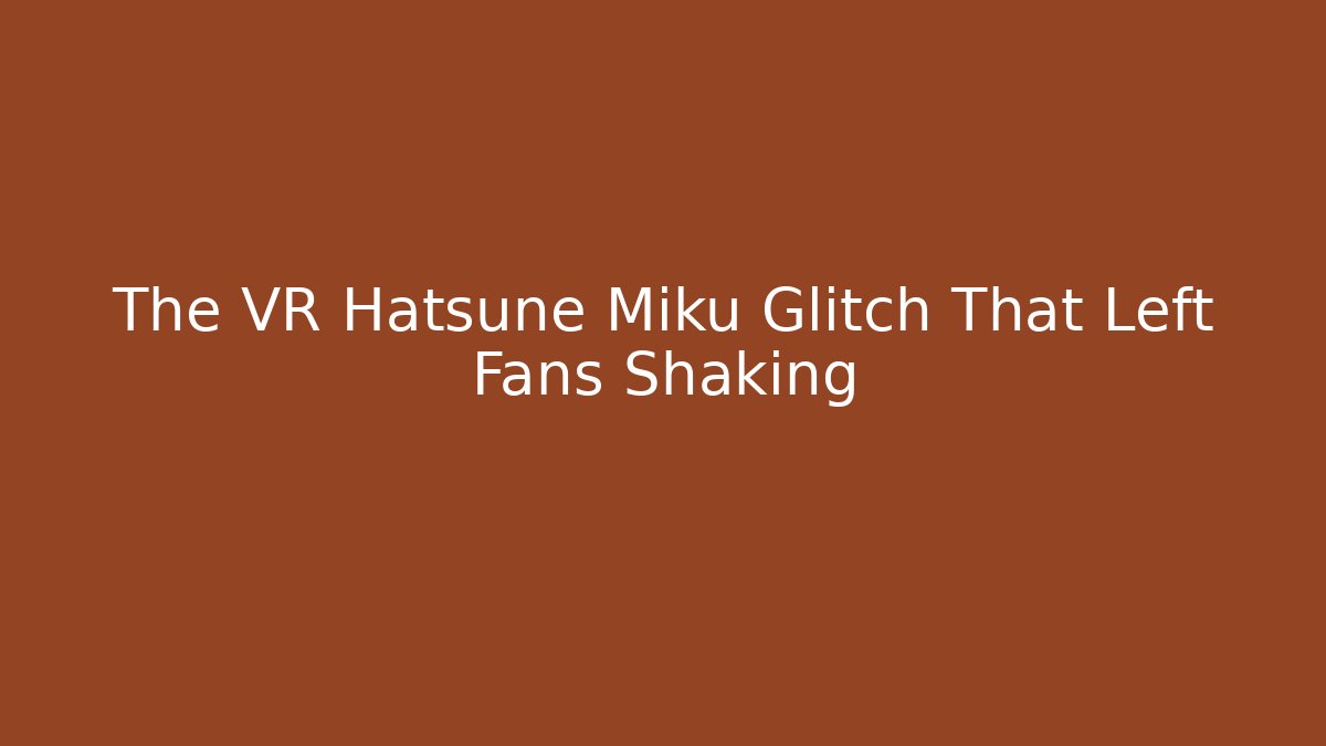 The VR Hatsune Miku Glitch That Left Fans Shaking