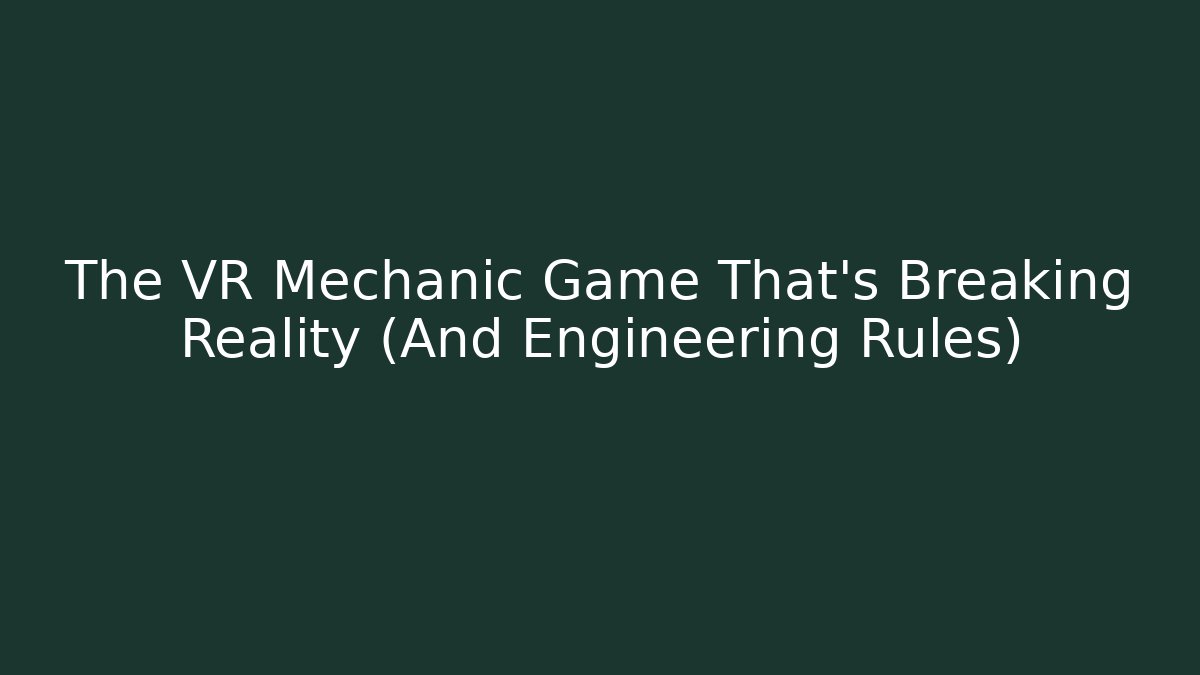The VR Mechanic Game That's Breaking Reality (And Engineering Rules)