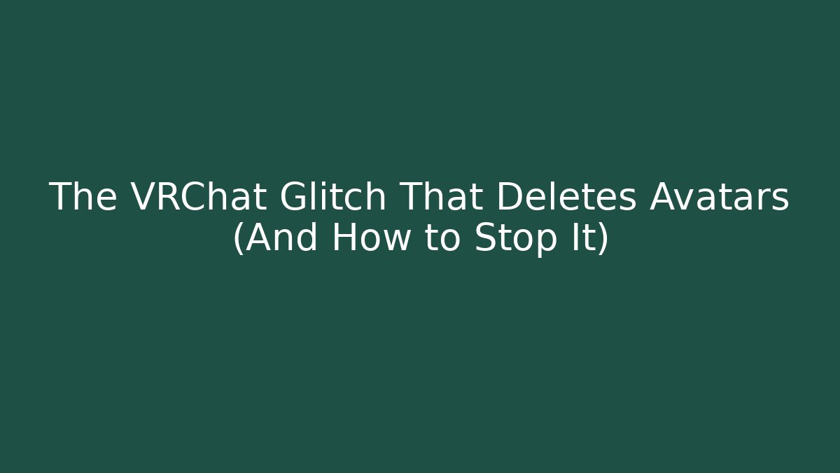 The VRChat Glitch That Deletes Avatars (And How to Stop It)