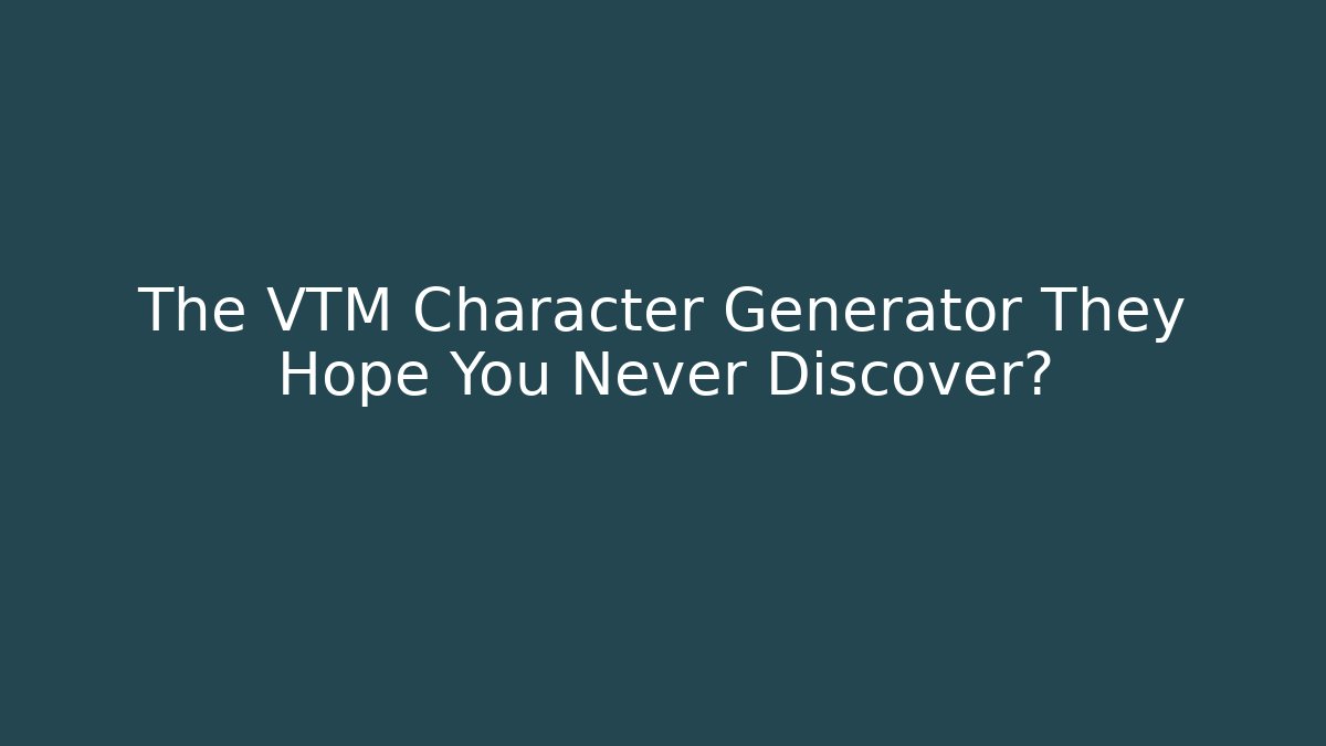 The VTM Character Generator They Hope You Never Discover?
