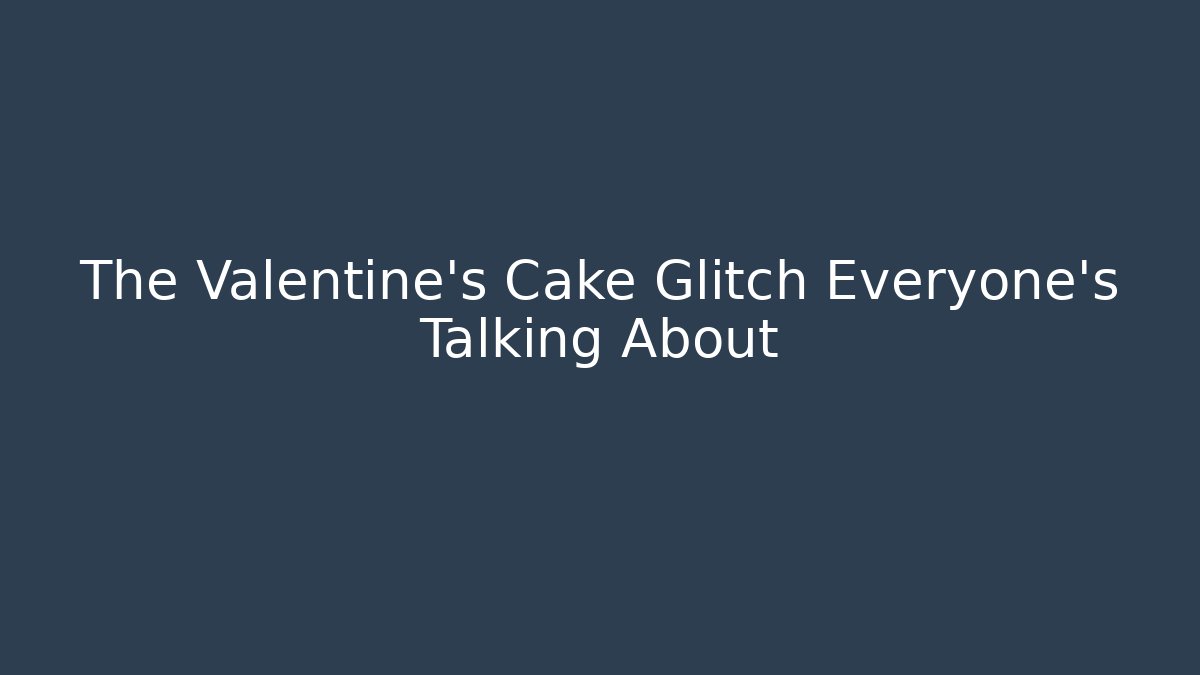 The Valentine's Cake Glitch Everyone's Talking About - Critter Realm