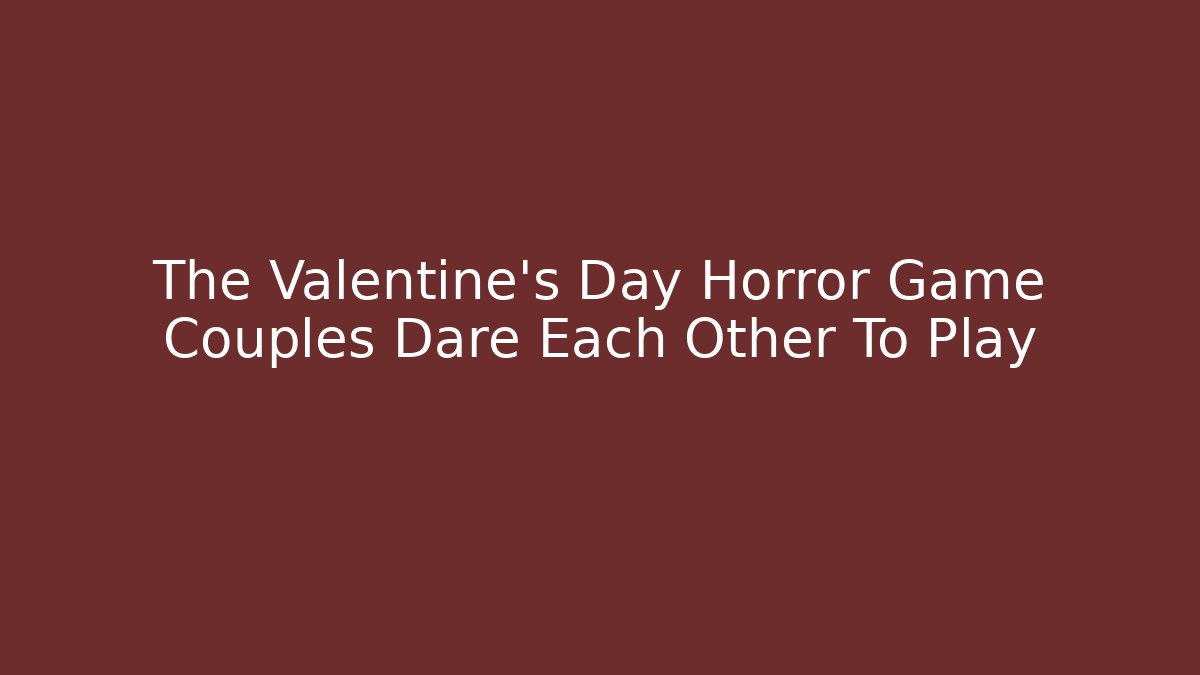 The Valentine's Day Horror Game Couples Dare Each Other To Play
