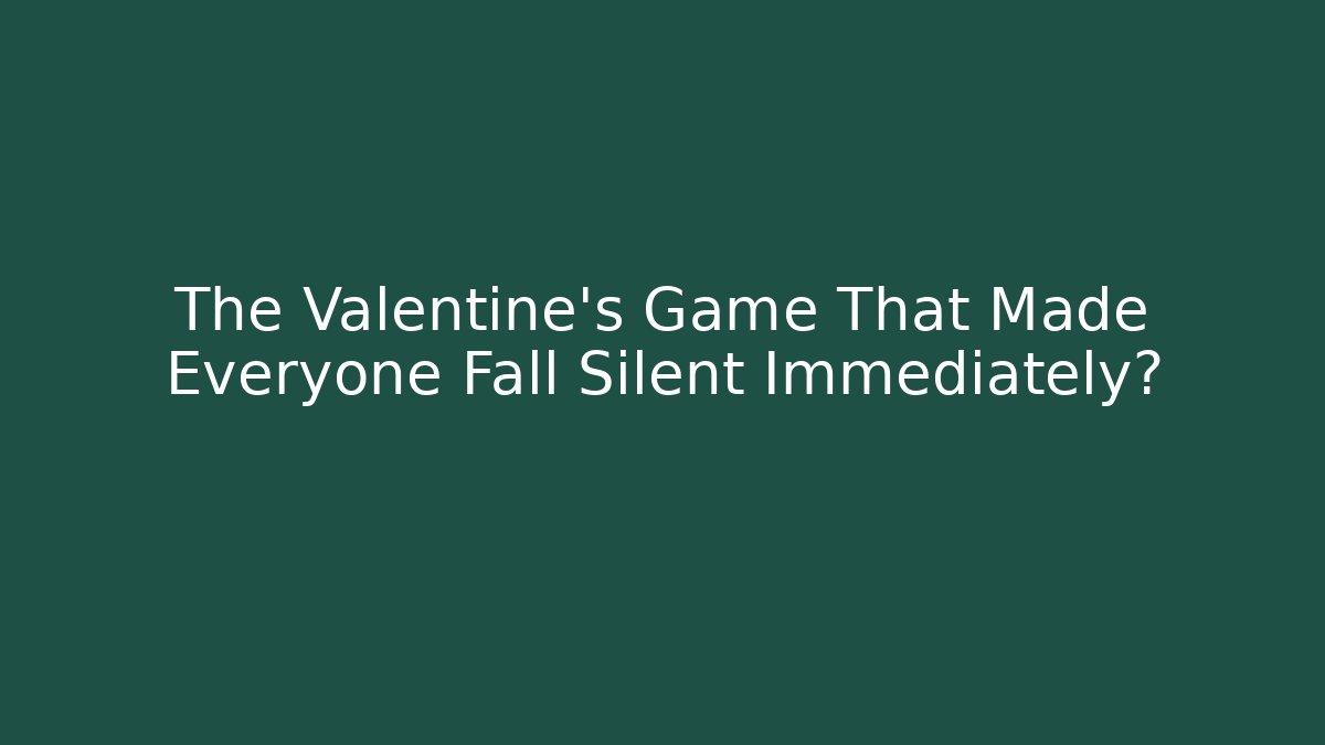 The Valentine's Game That Made Everyone Fall Silent Immediately?