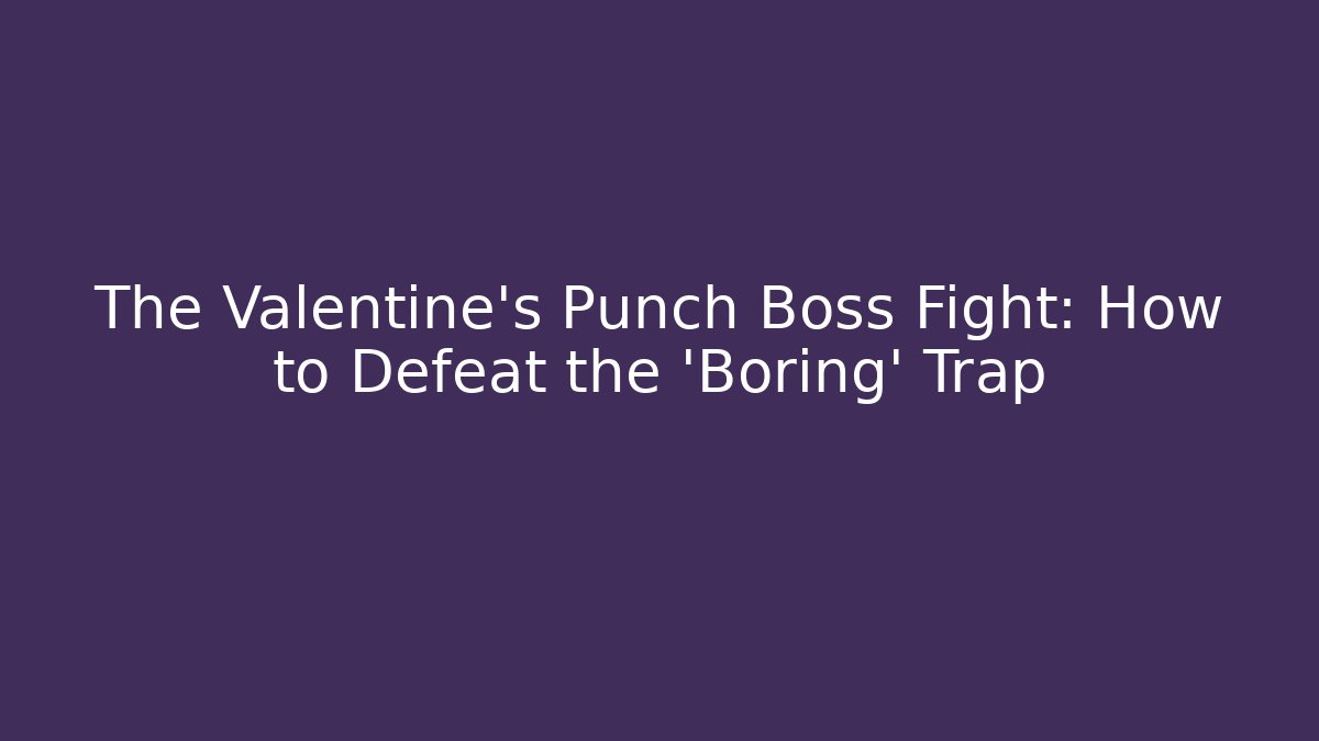 The Valentine's Punch Boss Fight: How to Defeat the 'Boring' Trap