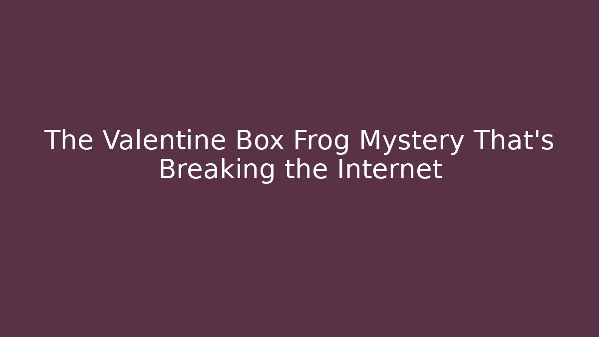 The Valentine Box Frog Mystery That's Breaking the Internet