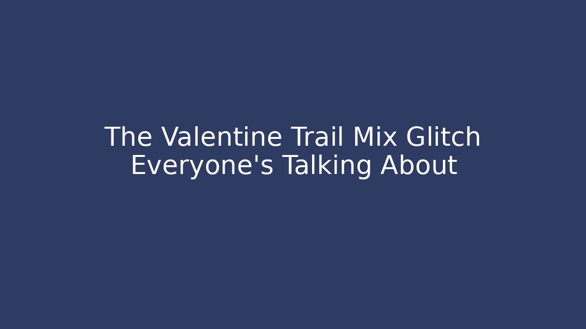 The Valentine Trail Mix Glitch Everyone's Talking About