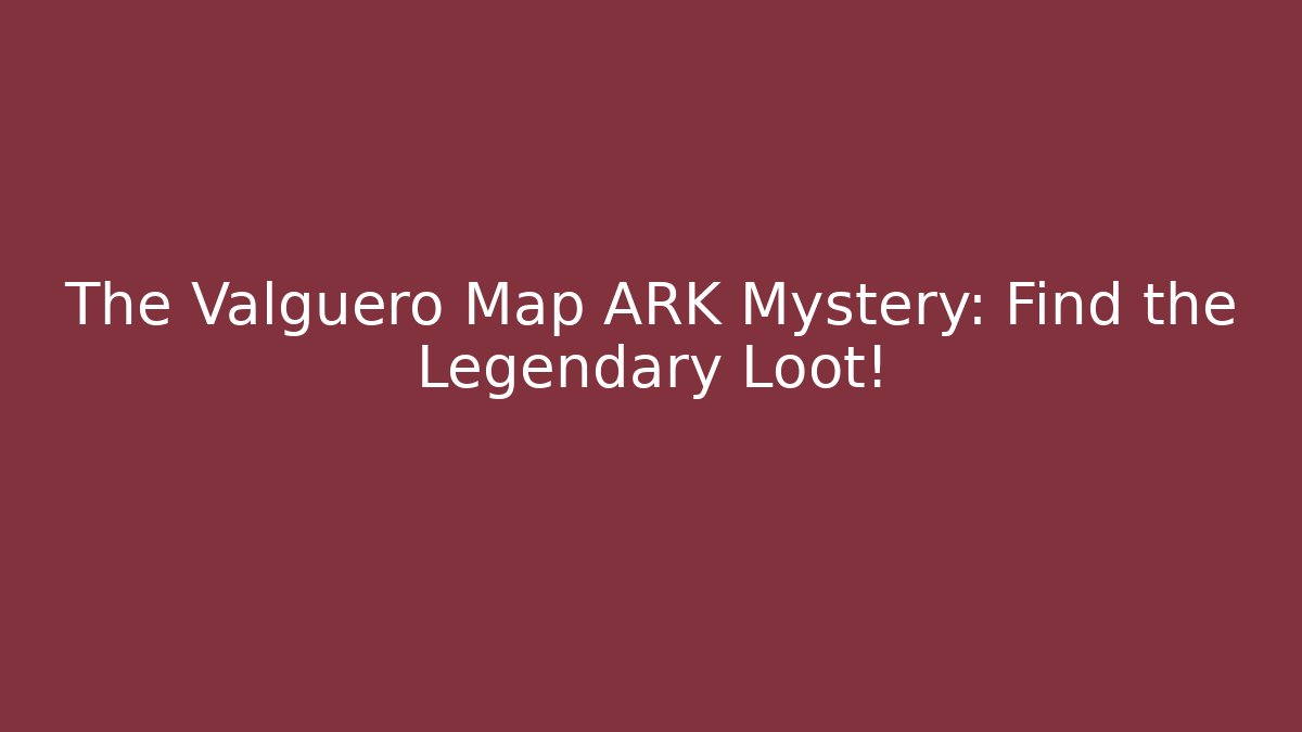 The Valguero Map ARK Mystery: Find the Legendary Loot!