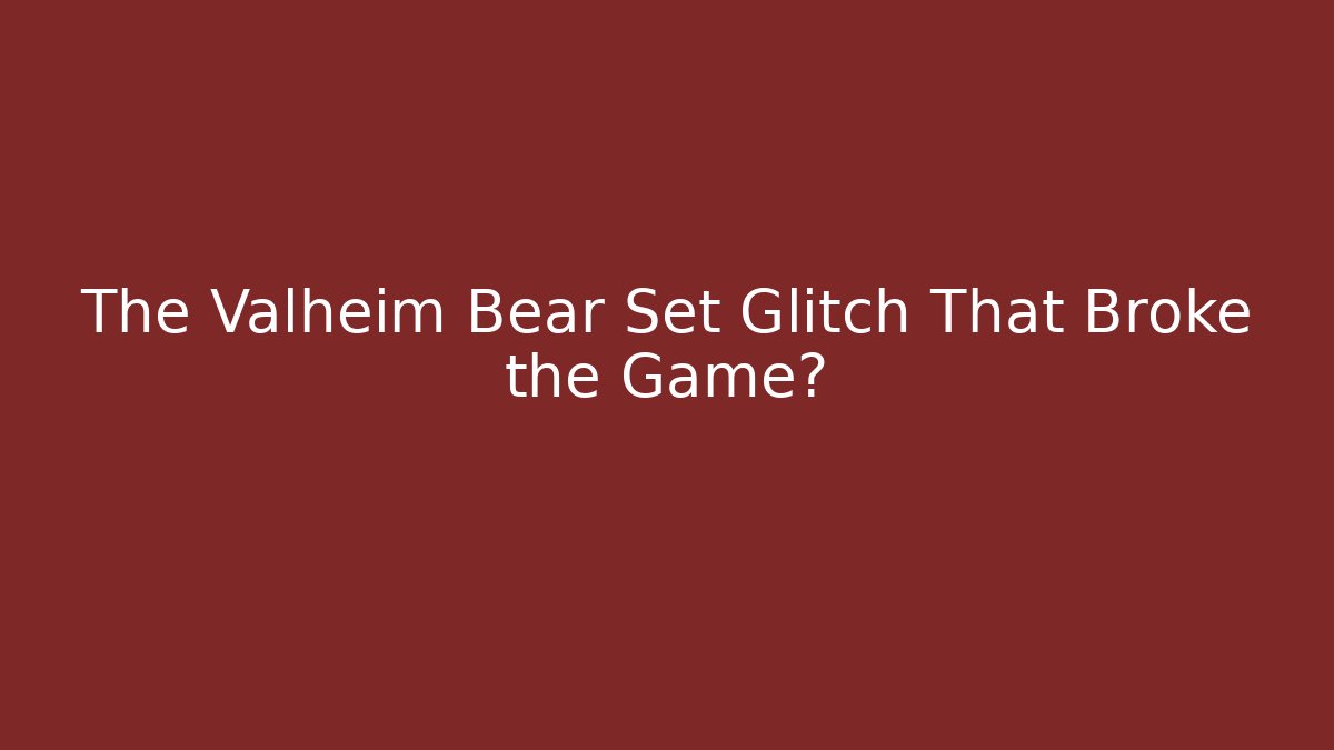 The Valheim Bear Set Glitch That Broke the Game?